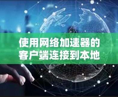 使用网络加速器的客户端连接到本地服务器的基本步骤如下 使用网络加速器的客户端连接到本地服务器的基本步骤如下