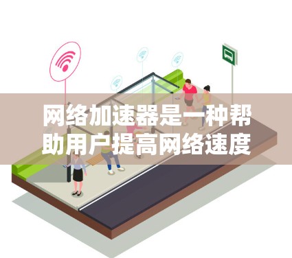 网络加速器是一种帮助用户提高网络速度的工具,通常通过连接多个网络设备(如路由器、交换机等)来实现。以下是关于如何使用网络加速器连接网络的一些步骤说明和注意事项 网络加速器是一种帮助用户提高网络速度的工具,通常通过连接多个网络设备(如路由器、交换机等)来实现。以下是关于如何使用网络加速器连接网络的一些步骤说明和注意事项