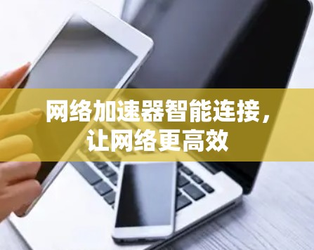 网络加速器智能连接,让网络更高效 网络加速器智能连接,让网络更高效