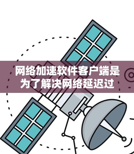 网络加速软件客户端是为了解决网络延迟过长的问题而设计的工具。这些客户端帮助用户在连接互联网时,减少因延迟导致的延迟,从而提升用户体验。以下是一些常见的网络加速软件客户端及其特点 网络加速软件客户端是为了解决网络延迟过长的问题而设计的工具。这些客户端帮助用户在连接互联网时,减少因延迟导致的延迟,从而提升用户体验。以下是一些常见的网络加速软件客户端及其特点