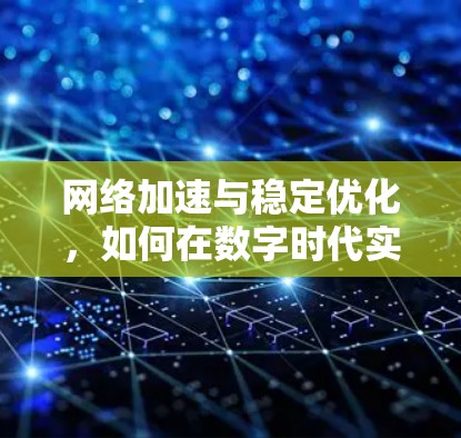 网络加速与稳定优化，如何在数字时代实现高效连接