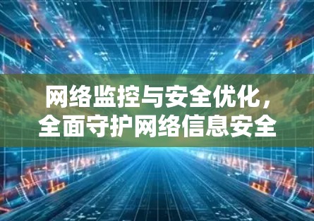 网络监控与安全优化，全面守护网络信息安全