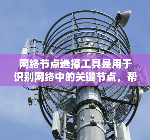 网络节点选择工具是用于识别网络中的关键节点,帮助优化网络性能和资源管理。以下是一个系统化的指南,帮助您全面了解和使用该工具 网络节点选择工具是用于识别网络中的关键节点,帮助优化网络性能和资源管理。以下是一个系统化的指南,帮助您全面了解和使用该工具