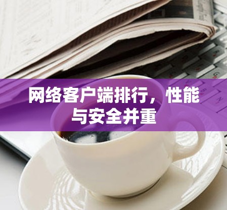 网络客户端排行，性能与安全并重