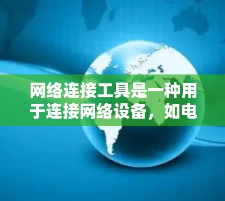 网络连接工具是一种用于连接网络设备，如电脑、手机、路由器等的工具。以下是一些常见的网络连接工具及其功能