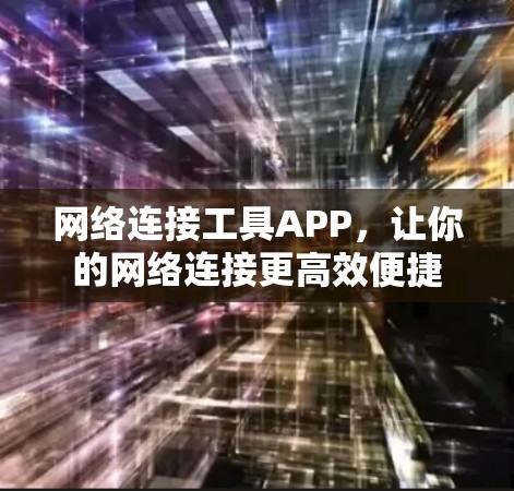 网络连接工具APP，让你的网络连接更高效便捷