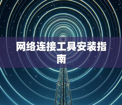 网络连接工具安装指南 网络连接工具安装指南