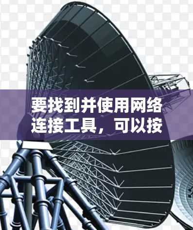 要找到并使用网络连接工具，可以按照以下步骤操作
