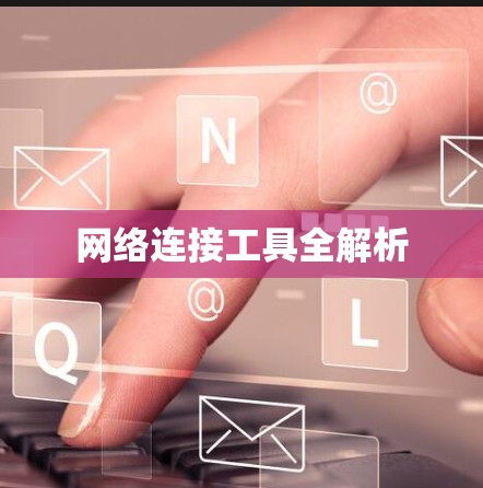 网络连接工具全解析 网络连接工具全解析