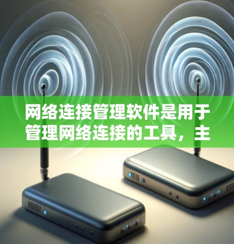 网络连接管理软件是用于管理网络连接的工具,主要帮助用户控制和管理网络设备之间的通信。以下是几种常见的网络连接管理软件及其特点和使用场景 网络连接管理软件是用于管理网络连接的工具,主要帮助用户控制和管理网络设备之间的通信。以下是几种常见的网络连接管理软件及其特点和使用场景