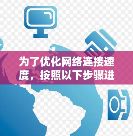 为了优化网络连接速度，按照以下步骤进行系统性地改进