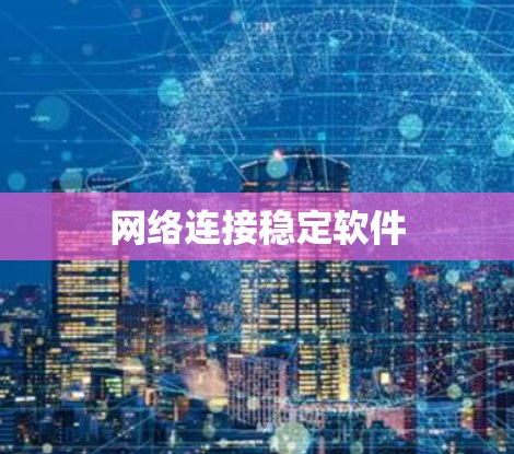 网络连接稳定软件 网络连接稳定软件