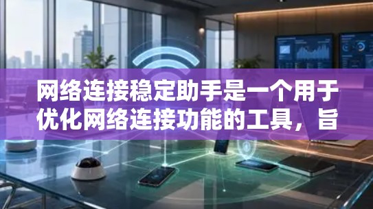 网络连接稳定助手是一个用于优化网络连接功能的工具,旨在提升网络的稳定性和效率。以下是详细的步骤和功能说明 网络连接稳定助手是一个用于优化网络连接功能的工具,旨在提升网络的稳定性和效率。以下是详细的步骤和功能说明