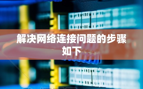 解决网络连接问题的步骤如下