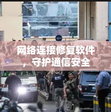 网络连接修复软件，守护通信安全