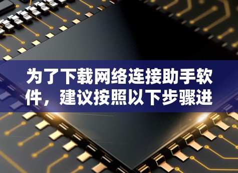 为了下载网络连接助手软件,建议按照以下步骤进行操作 为了下载网络连接助手软件,建议按照以下步骤进行操作