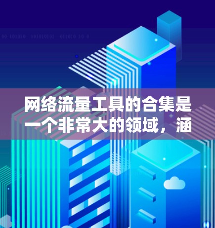 网络流量工具的合集是一个非常大的领域，涵盖了从流量监控到流量分析再到流量管理的多种工具。以下是一些常见的网络流量工具合集推荐，涵盖不同的需求和场景