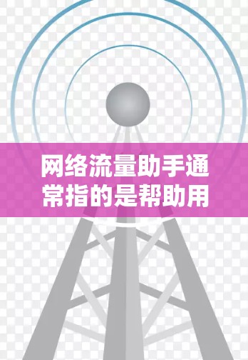 网络流量助手通常指的是帮助用户管理网络流量的工具。以下是一些可能的网络流量助手推荐，供您参考