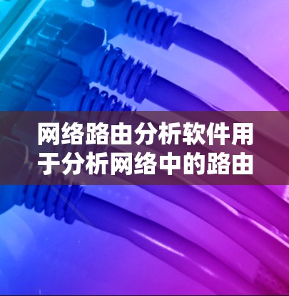 网络路由分析软件用于分析网络中的路由表，帮助发现可能的网络问题、防火墙漏洞、路由表错误等，并用于网络配置、测试和优化。以下是一些常用的网络路由分析软件及其特点