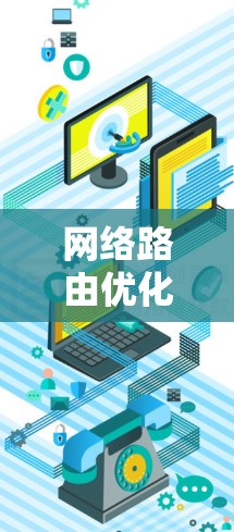 网络路由优化工具是提升网络性能的重要工具，选择合适的工具取决于具体需求和设备环境。以下是对网络路由优化工具的详细分析和推荐
