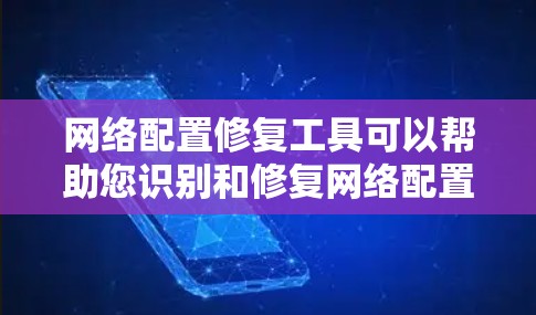 网络配置修复工具可以帮助您识别和修复网络配置中的问题。以下是一些常用的网络配置修复工具及其作用