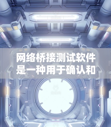 网络桥接测试软件是一种用于确认和测试网络连接的工具，广泛应用于局域网和广域网。以下是关于该软件的详细分析