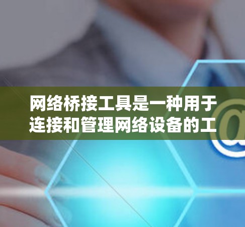 网络桥接工具是一种用于连接和管理网络设备的工具,广泛应用于构建复杂的网络架构。以下是对这些工具的系统性总结 网络桥接工具是一种用于连接和管理网络设备的工具,广泛应用于构建复杂的网络架构。以下是对这些工具的系统性总结