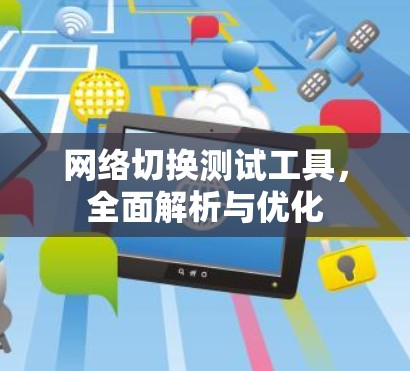网络切换测试工具，全面解析与优化