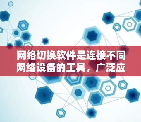 网络切换软件是连接不同网络设备的工具,广泛应用于企业中,确保数据传输的高效和安全。以下是网络切换软件的最新版本及其特点 网络切换软件是连接不同网络设备的工具,广泛应用于企业中,确保数据传输的高效和安全。以下是网络切换软件的最新版本及其特点