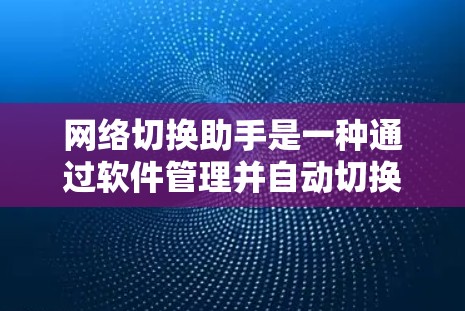 网络切换助手是一种通过软件管理并自动切换网络设备的工具,旨在减少人为操作,提高网络稳定性。以下是详细的总结 网络切换助手是一种通过软件管理并自动切换网络设备的工具,旨在减少人为操作,提高网络稳定性。以下是详细的总结