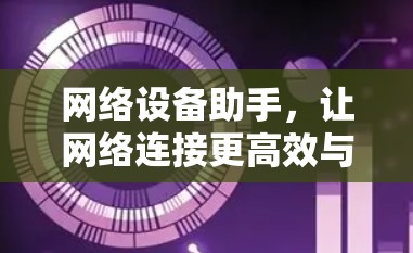 网络设备助手，让网络连接更高效与安全