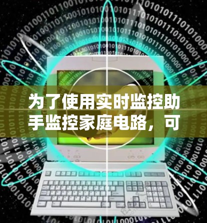 为了使用实时监控助手监控家庭电路，可以按照以下步骤操作