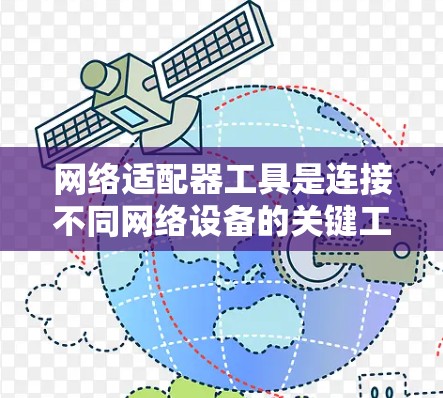 网络适配器工具是连接不同网络设备的关键工具，以下是使用网络适配器工具的详细步骤和说明