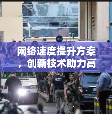 网络速度提升方案，创新技术助力高效传输