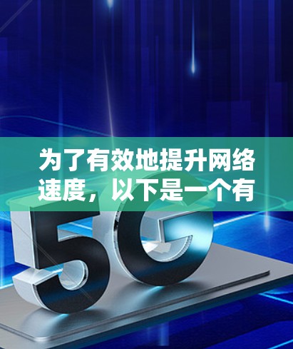 为了有效地提升网络速度,以下是一个有条理的步骤指南,结合了从网络加速器推荐到实际使用的关键点 为了有效地提升网络速度,以下是一个有条理的步骤指南,结合了从网络加速器推荐到实际使用的关键点