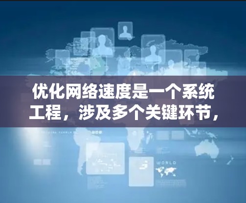 优化网络速度是一个系统工程，涉及多个关键环节，以下是系统性地优化网络速度的步骤
