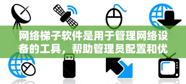 网络梯子软件是用于管理网络设备的工具,帮助管理员配置和优化网络环境。以下是对网络梯子软件的详细总结 网络梯子软件是用于管理网络设备的工具,帮助管理员配置和优化网络环境。以下是对网络梯子软件的详细总结
