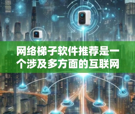 网络梯子软件推荐是一个涉及多方面的互联网设备管理问题的领域，涵盖设备选择、软件兼容性和应用场景。以下是对网络梯子软件的推荐和分析