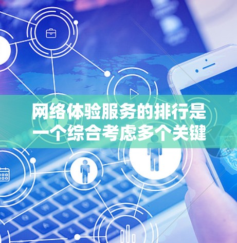 网络体验服务的排行是一个综合考虑多个关键指标的排序,旨在帮助用户评估不同网络服务的优劣。以下是一个常见的网络体验服务排行参考,涵盖了多个关键指标 网络体验服务的排行是一个综合考虑多个关键指标的排序,旨在帮助用户评估不同网络服务的优劣。以下是一个常见的网络体验服务排行参考,涵盖了多个关键指标