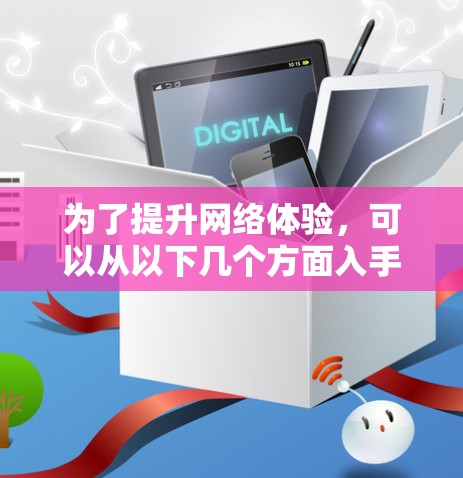 为了提升网络体验,可以从以下几个方面入手 为了提升网络体验,可以从以下几个方面入手