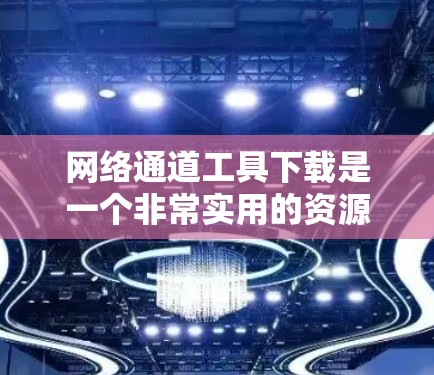 网络通道工具下载是一个非常实用的资源,可以帮助您管理网络中的请求或服务。以下是一些推荐的工具,涵盖不同需求和平台的解决方案 网络通道工具下载是一个非常实用的资源,可以帮助您管理网络中的请求或服务。以下是一些推荐的工具,涵盖不同需求和平台的解决方案