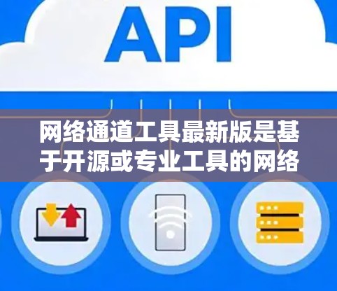 网络通道工具最新版是基于开源或专业工具的网络设备管理平台，旨在优化网络连接管理、设备管理、流量控制和安全功能。以下是对该工具的总结