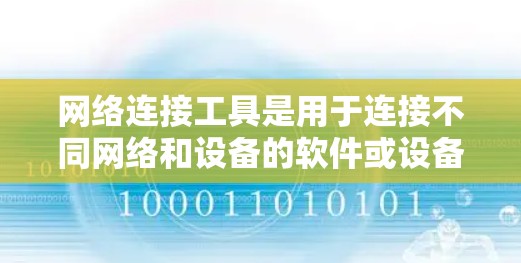 网络连接工具是用于连接不同网络和设备的软件或设备,包括浏览器、网络设备、普通工具和高级工具。以下是对这些工具的详细说明 网络连接工具是用于连接不同网络和设备的软件或设备,包括浏览器、网络设备、普通工具和高级工具。以下是对这些工具的详细说明