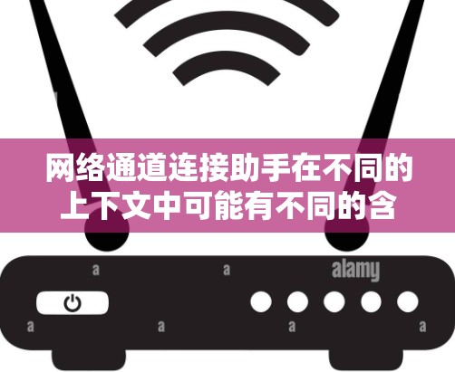 网络通道连接助手在不同的上下文中可能有不同的含义,具体取决于使用场景和领域。以下是一些可能的解释 网络通道连接助手在不同的上下文中可能有不同的含义,具体取决于使用场景和领域。以下是一些可能的解释