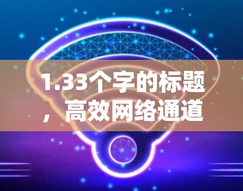 1.33个字的标题，高效网络通道推荐