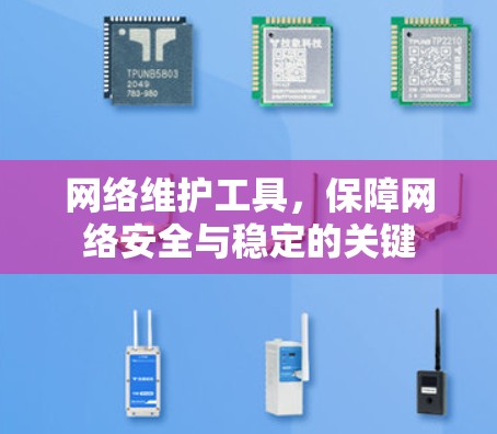 网络维护工具，保障网络安全与稳定的关键