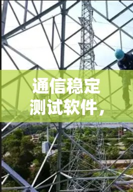 通信稳定测试软件，保障网络通畅的基石