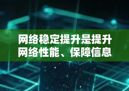 网络稳定提升是提升网络性能、保障信息传输和用户体验的重要手段。以下是一些常见的网络稳定提升方法，适用于个人、企业或网络设备