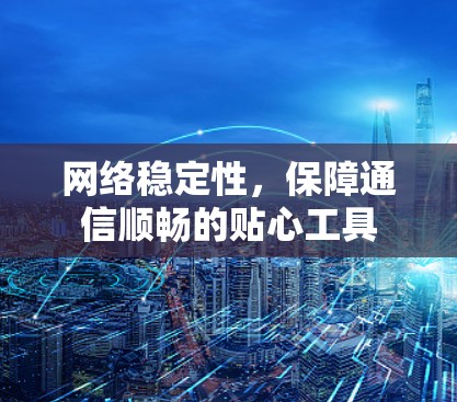 网络稳定性，保障通信顺畅的贴心工具
