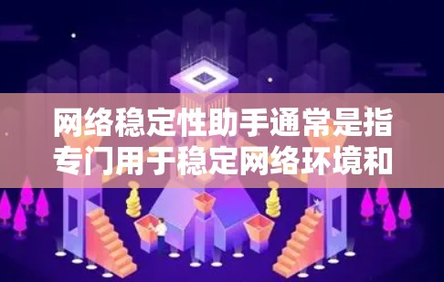 网络稳定性助手通常是指专门用于稳定网络环境和解决网络不稳定性的工具或软件。以下是一些可能的网络稳定性助手及其作用